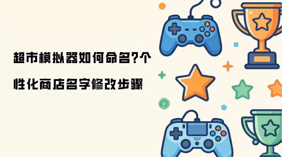 超市模拟器如何命名?个性化商店名字修改步骤