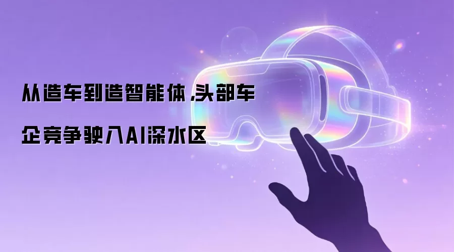 从造车到造智能体,头部车企竞争驶入AI深水区