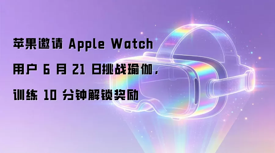 苹果邀请 Apple Watch 用户 6 月 21 日挑战瑜伽,训练 10 分钟解锁奖励