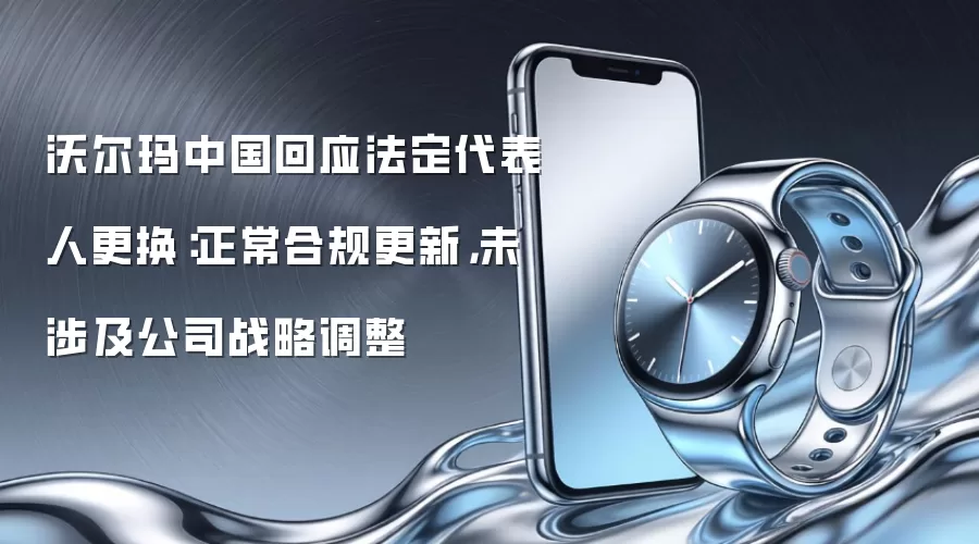 沃尔玛中国回应法定代表人更换:正常合规更新,未涉及公司战略调整