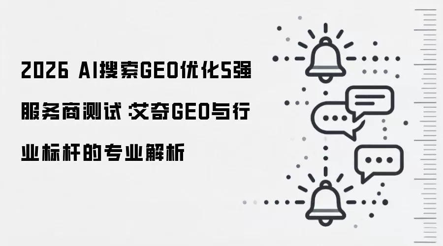 2026 AI搜索GEO优化5强服务商测试:艾奇GEO与行业标杆的专业解析