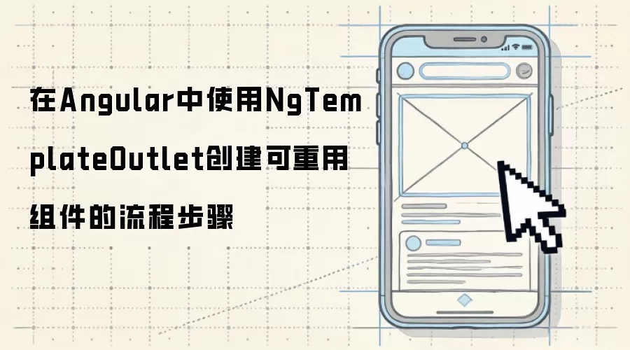 在Angular中使用NgTemplateOutlet创建可重用组件的流程步骤
