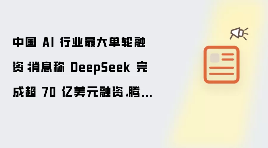 中国 AI 行业最大单轮融资：消息称 DeepSeek 完成超 70 亿美元融资，腾讯、宁德时代、京东、网易入局但没有投票权