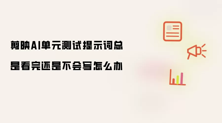 剪映AI单元测试提示词总是看完还是不会写怎么办