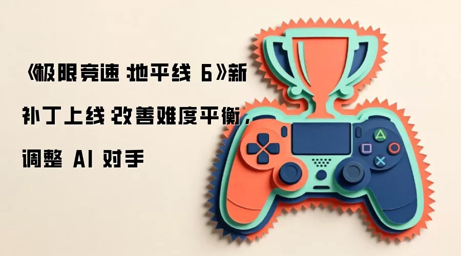 《极限竞速：地平线 6》新补丁上线：改善难度平衡，调整 AI 对手