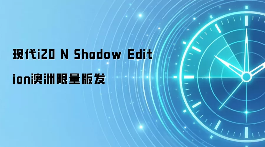 现代i20 N Shadow Edition澳洲限量版发