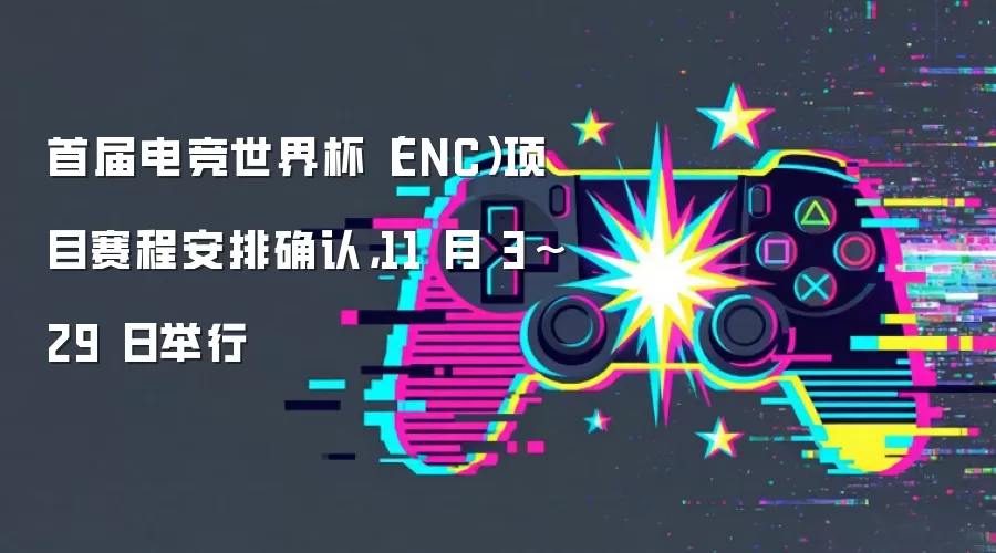 首届电竞世界杯(ENC)项目赛程安排确认,11 月 3~29 日举行
