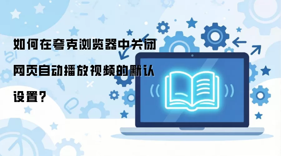 如何在夸克浏览器中关闭网页自动播放视频的默认设置?
