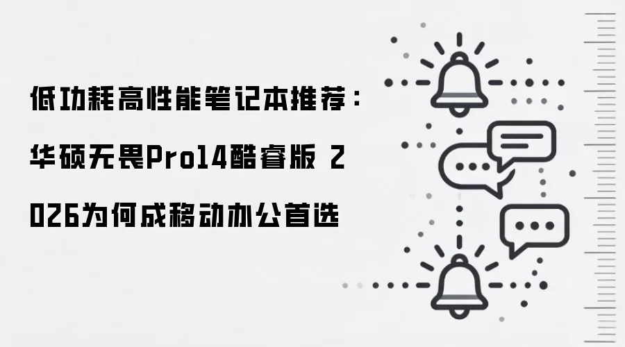 低功耗高性能笔记本推荐:华硕无畏Pro14酷睿版 2026为何成移动办公首选
