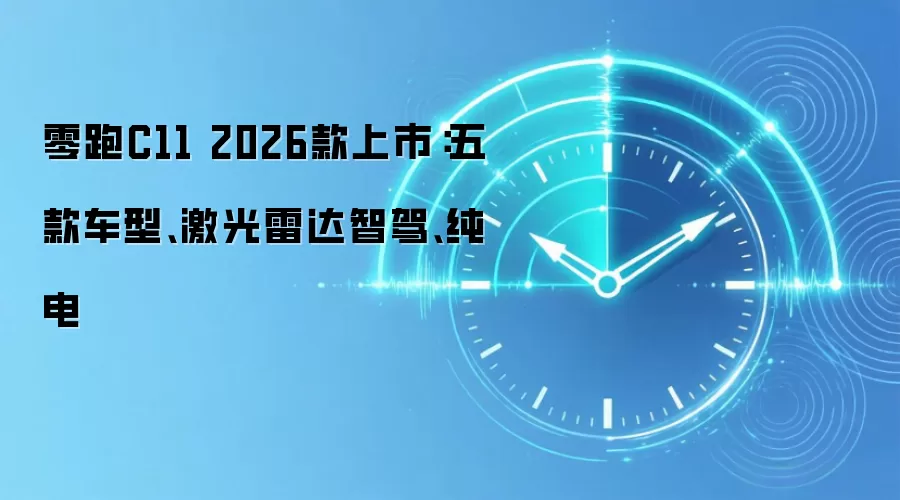零跑C11 2026款上市:五款车型、激光雷达智驾、纯电