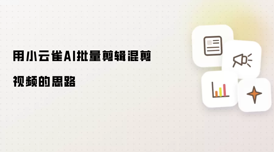 用小云雀AI批量剪辑混剪视频的思路