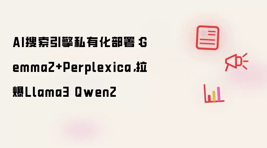 AI搜索引擎私有化部署:Gemma2+Perplexica,拉爆Llama3 Qwen2