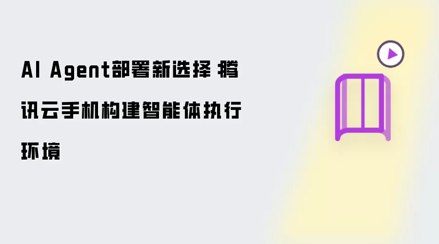 AI Agent部署新选择:腾讯云手机构建智能体执行环境