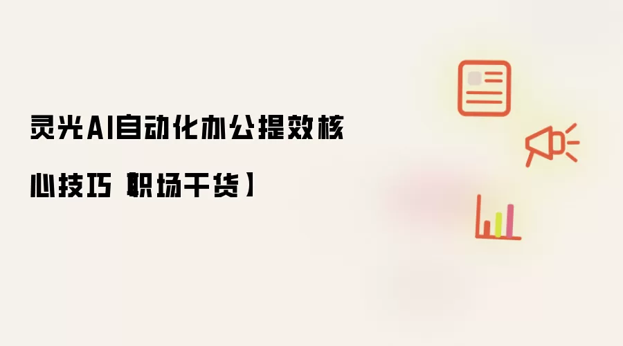 灵光AI自动化办公提效核心技巧【职场干货】