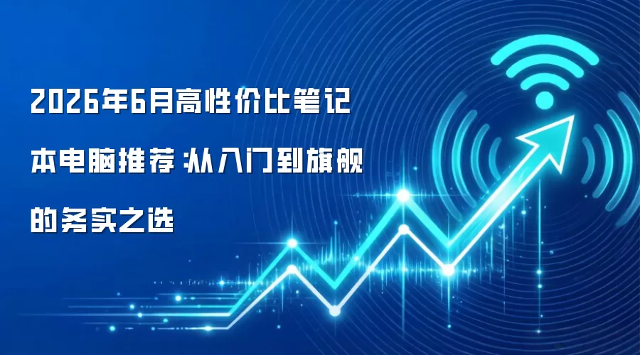 2026年6月高性价比笔记本电脑推荐:从入门到旗舰的务实之选