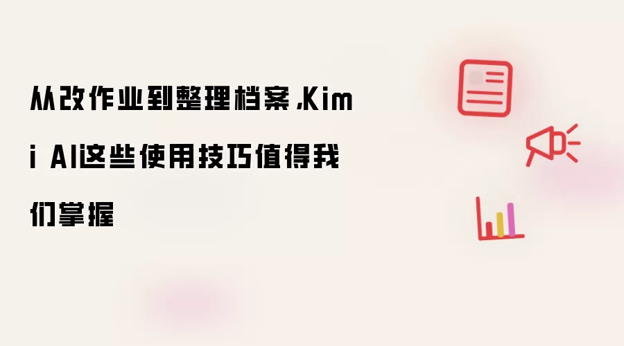 从改作业到整理档案,Kimi AI这些使用技巧值得我们掌握
