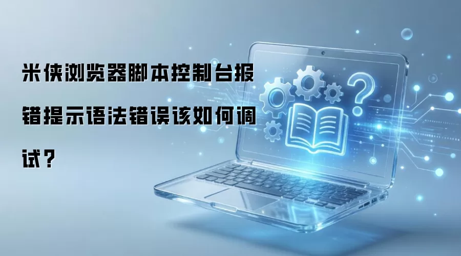米侠浏览器脚本控制台报错提示语法错误该如何调试?