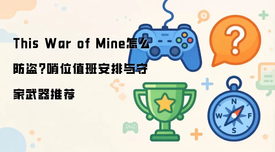 This War of Mine怎么防盗?哨位值班安排与守家武器推荐