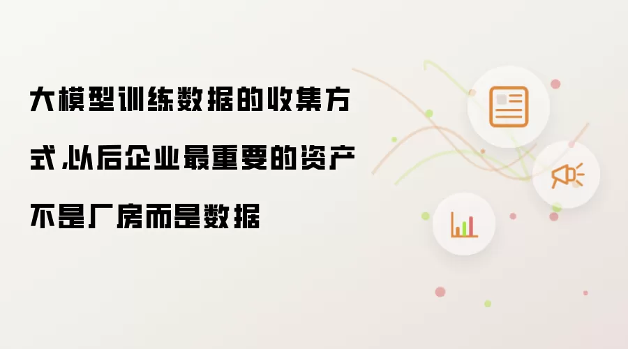 大模型训练数据的收集方式,以后企业最重要的资产不是厂房而是数据