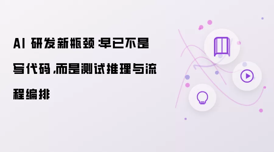 AI 研发新瓶颈:早已不是写代码,而是测试推理与流程编排