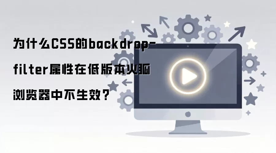 为什么CSS的backdrop-filter属性在低版本火狐浏览器中不生效?