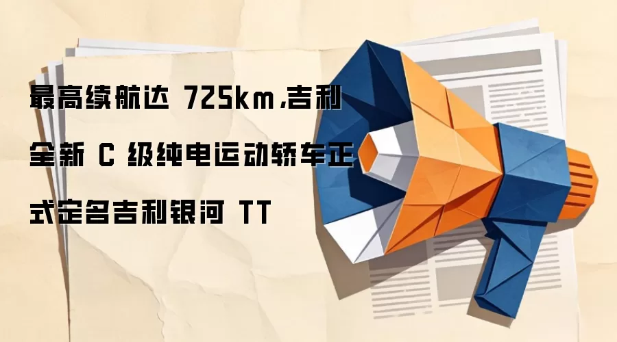 最高续航达 725km,吉利全新 C 级纯电运动轿车正式定名吉利银河 TT