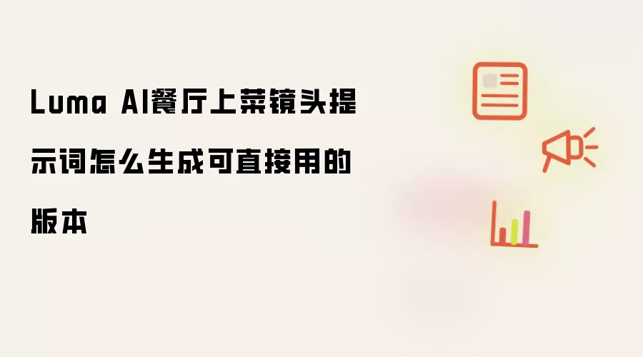 Luma AI餐厅上菜镜头提示词怎么生成可直接用的版本