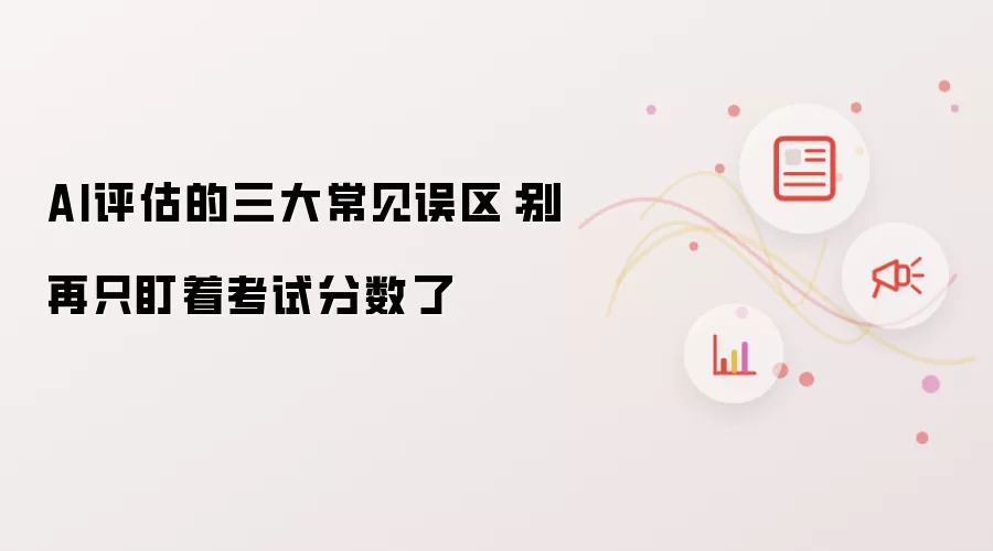 AI评估的三大常见误区:别再只盯着考试分数了