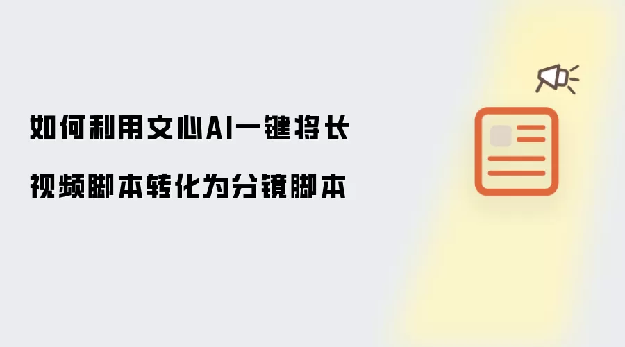 如何利用文心AI一键将长视频脚本转化为分镜脚本
