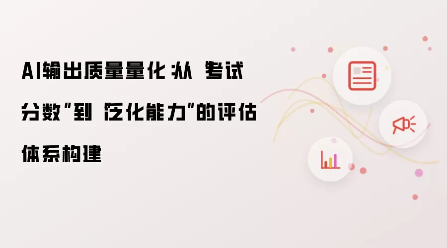 AI输出质量量化:从“考试分数”到“泛化能力”的评估体系构建