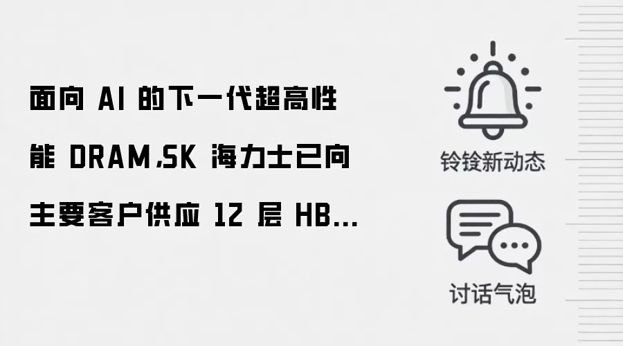 面向 AI 的下一代超高性能 DRAM,SK 海力士已向主要客户供应 12 层 HBM4E 样品