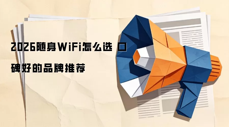 2026随身WiFi怎么选 口碑好的品牌推荐