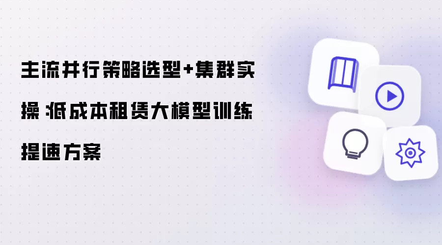 主流并行策略选型+集群实操:低成本租赁大模型训练提速方案