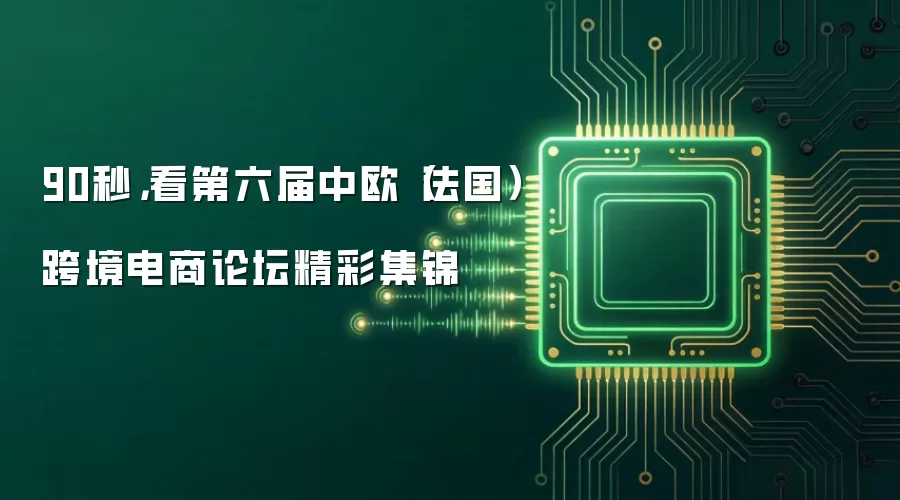 90秒,看第六届中欧(法国)跨境电商论坛精彩集锦