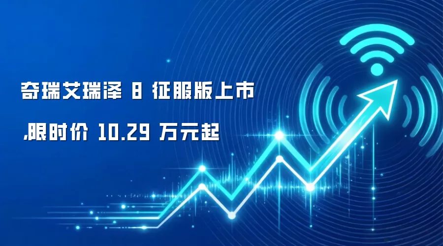奇瑞艾瑞泽8征服版上市,限时价10.29万元起