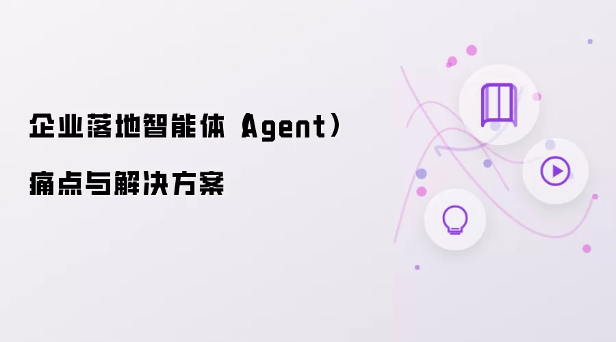 企业落地智能体(Agent)痛点与解决方案