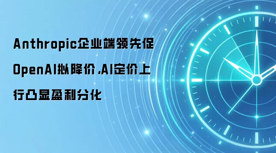 Anthropic企业端领先促OpenAI拟降价,AI定价上行凸显盈利分化