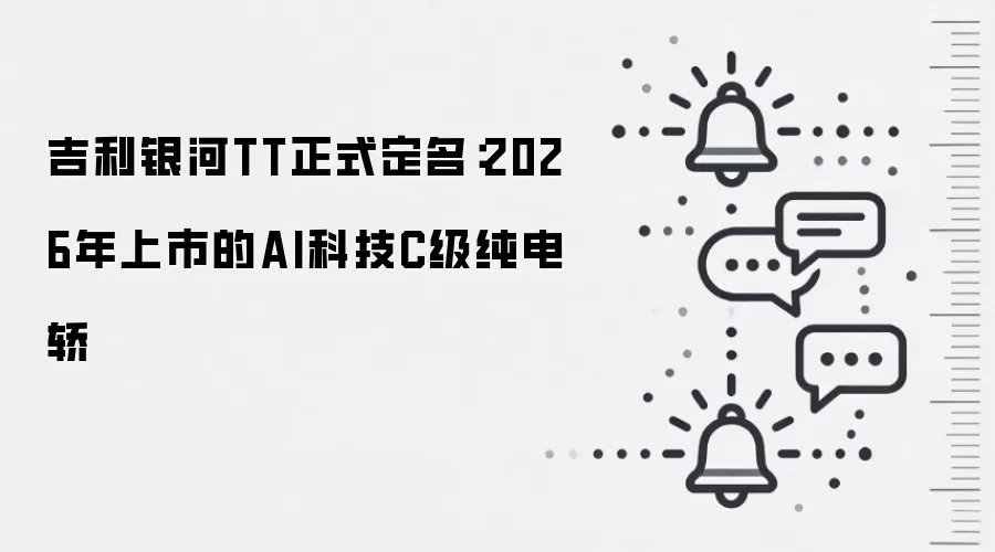 吉利银河TT正式定名:2026年上市的AI科技C级纯电轿