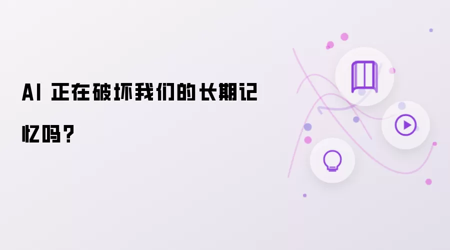 AI 正在破坏我们的长期记忆吗?