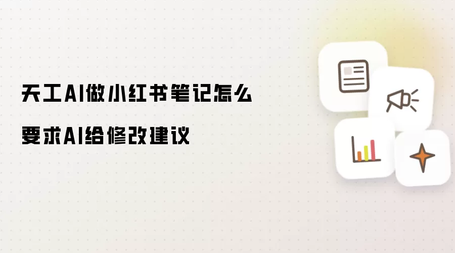 天工AI做小红书笔记怎么要求AI给修改建议