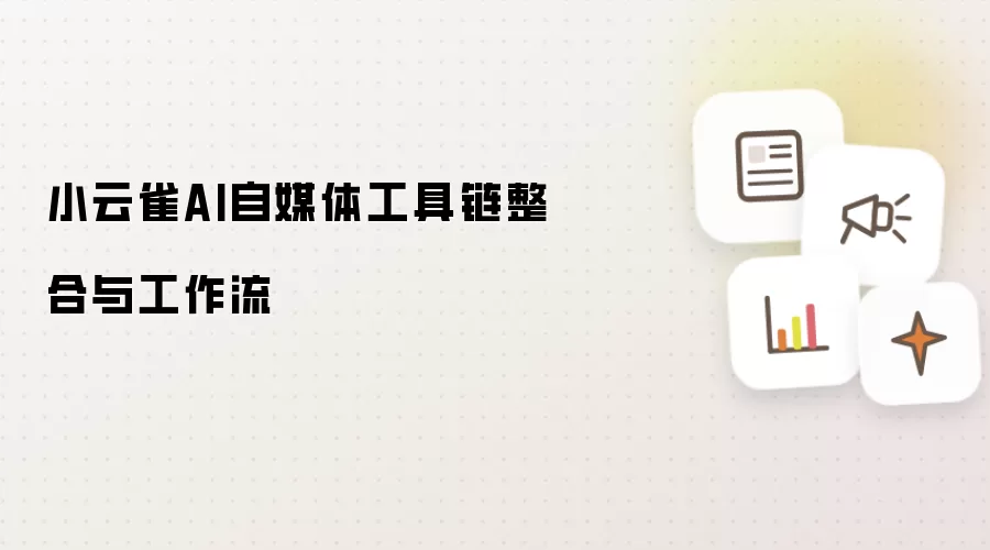 小云雀AI自媒体工具链整合与工作流