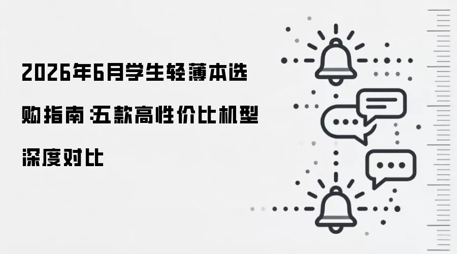 2026年6月学生轻薄本选购指南：五款高性价比机型深度对比