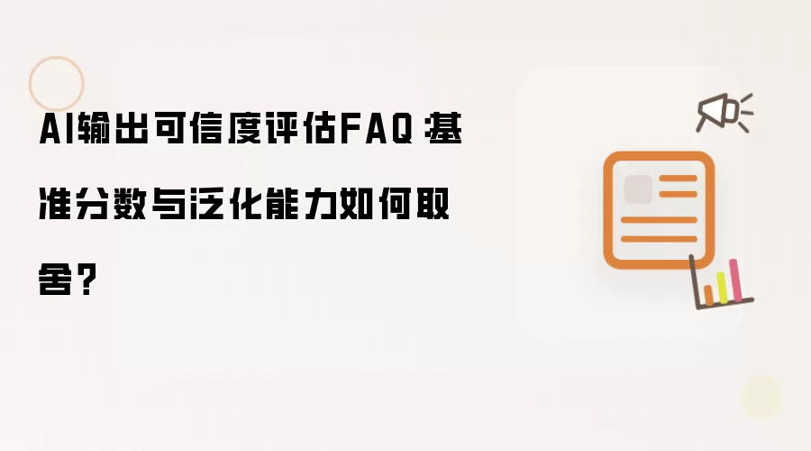 AI输出可信度评估FAQ:基准分数与泛化能力如何取舍?