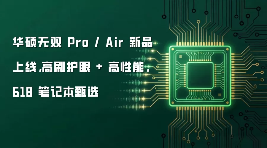 华硕无双 Pro / Air 新品上线,高刷护眼 + 高性能,618 笔记本甄选
