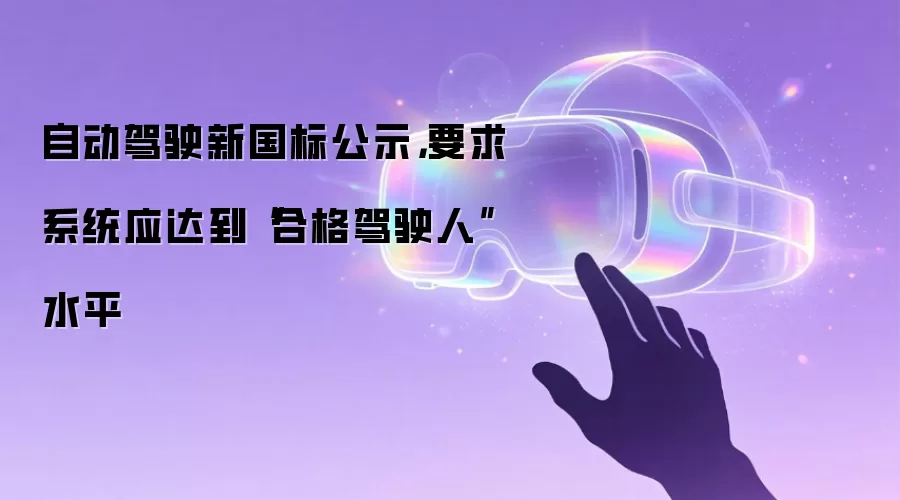 自动驾驶新国标公示,要求系统应达到“合格驾驶人”水平