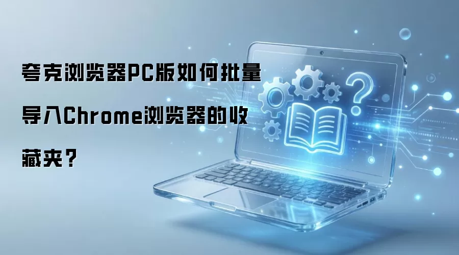 夸克浏览器PC版如何批量导入Chrome浏览器的收藏夹?