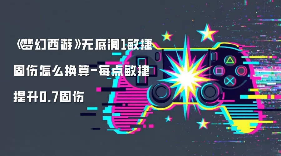 《梦幻西游》无底洞1敏捷固伤怎么换算-每点敏捷提升0.7固伤