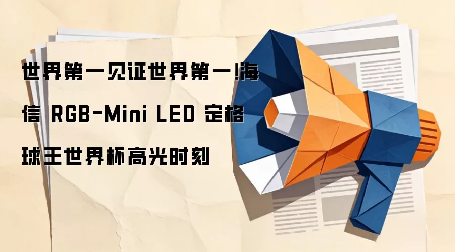 世界第一见证世界第一!海信 RGB-Mini LED 定格球王世界杯高光时刻
