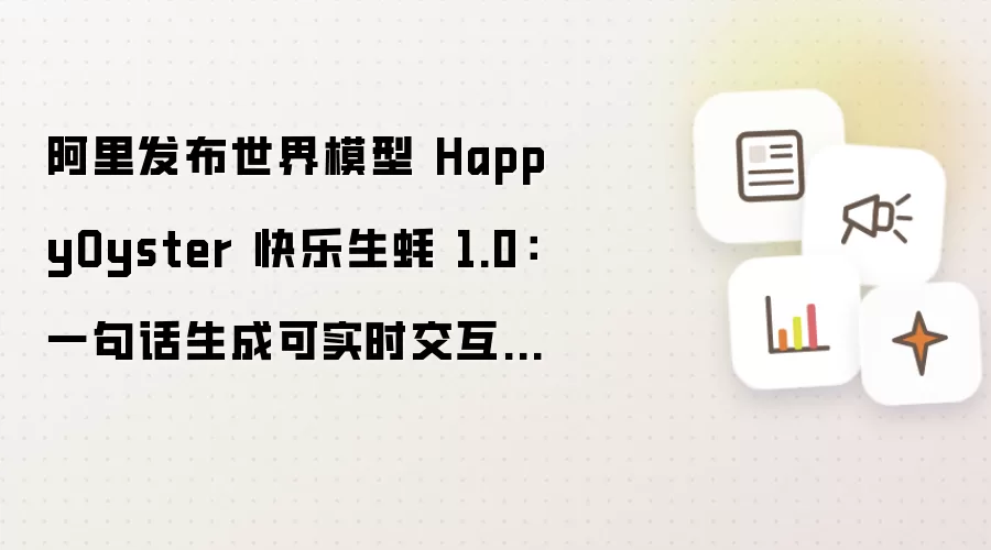 阿里发布世界模型 HappyOyster 快乐生蚝 1.0:一句话生成可实时交互的数字世界