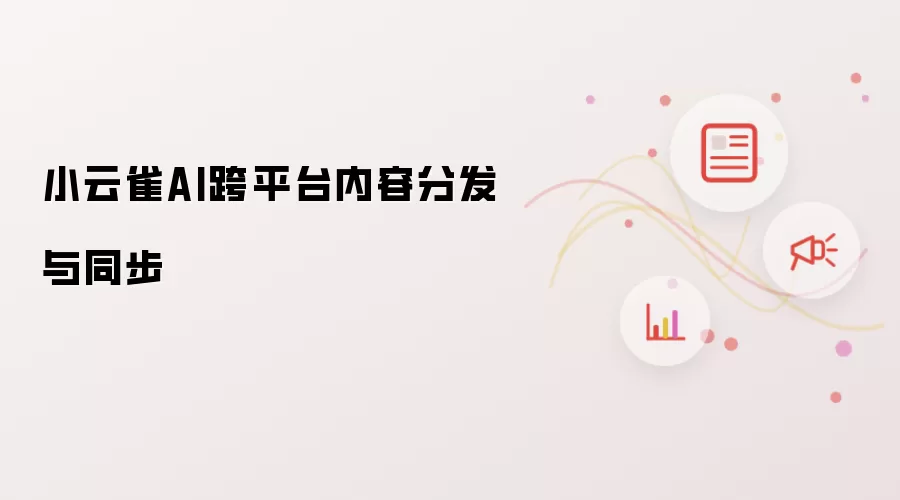 小云雀AI跨平台内容分发与同步